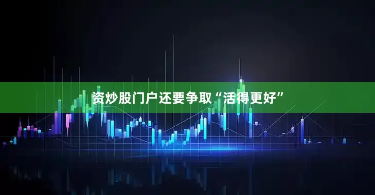 资炒股门户还要争取“活得更好”