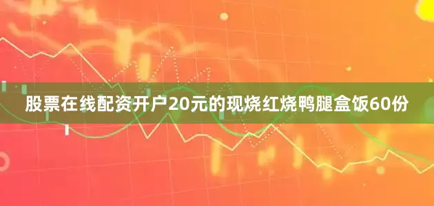 股票在线配资开户20元的现烧红烧鸭腿盒饭60份