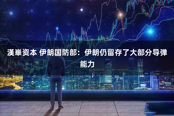 漢崋资本 伊朗国防部：伊朗仍留存了大部分导弹能力